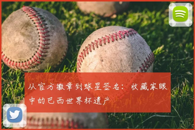 从官方徽章到球星签名:收藏家眼中的巴西世界杯遗产