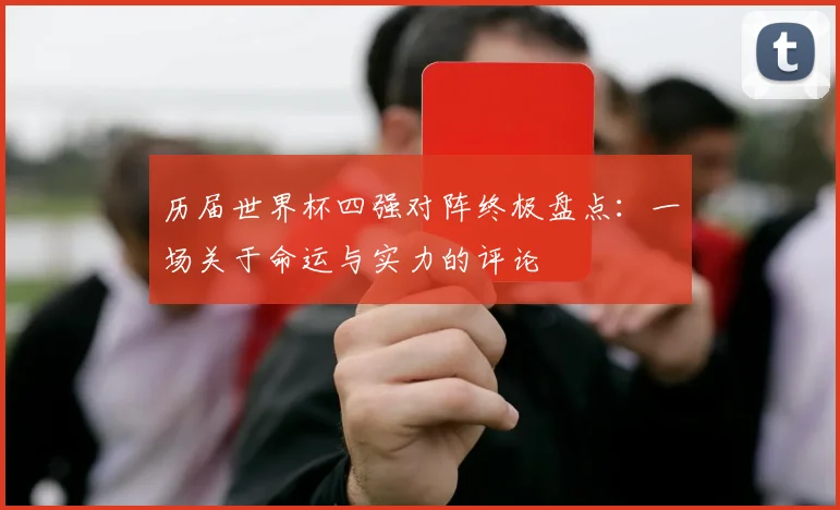 历届世界杯四强对阵终极盘点:一场关于命运与实力的评论