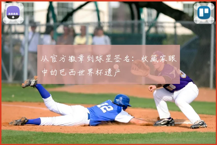 从官方徽章到球星签名:收藏家眼中的巴西世界杯遗产