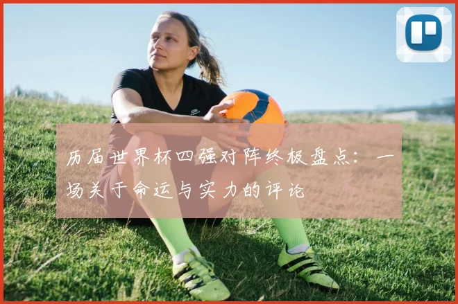 历届世界杯四强对阵终极盘点:一场关于命运与实力的评论