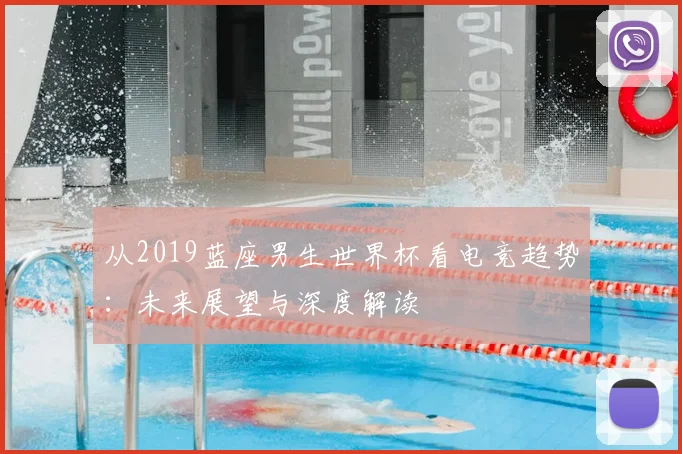 从2019蓝座男生世界杯看电竞趋势：未来展望与深度解读