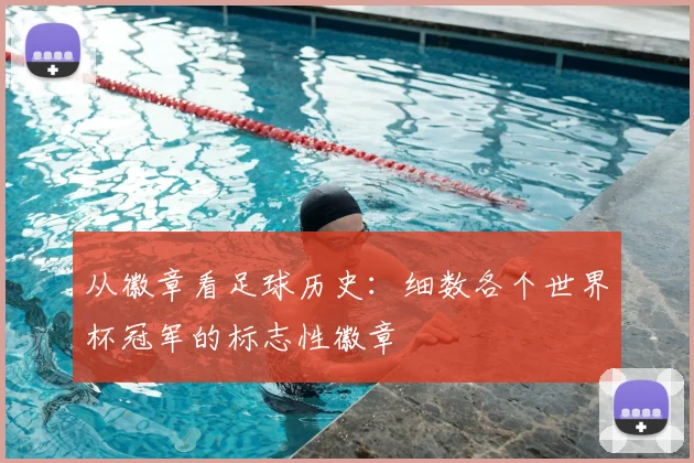 从徽章看足球历史:细数各个世界杯冠军的标志性徽章