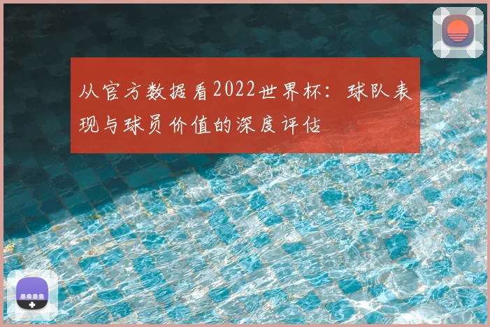 从官方数据看2022世界杯:球队表现与球员价值的深度评估