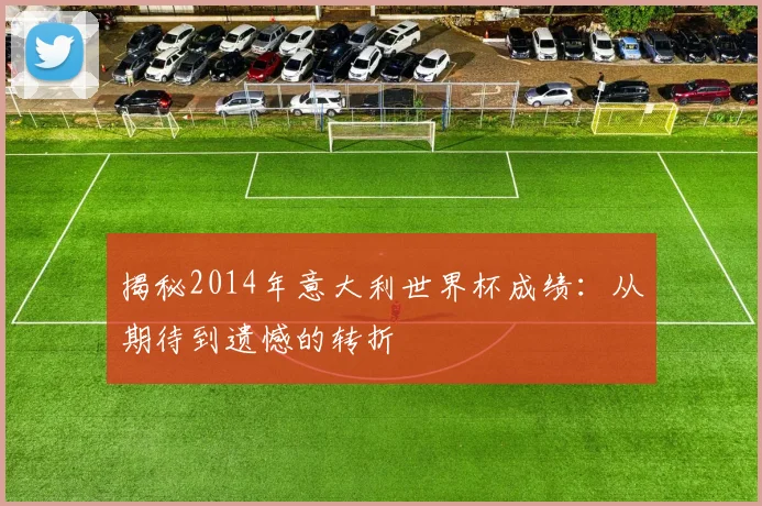 揭秘2014年意大利世界杯成绩:从期待到遗憾的转折