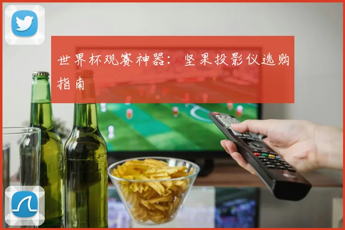 世界杯观赛神器:坚果投影仪选购指南