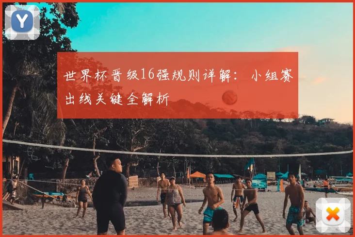 世界杯晋级16强规则详解：小组赛出线关键全解析