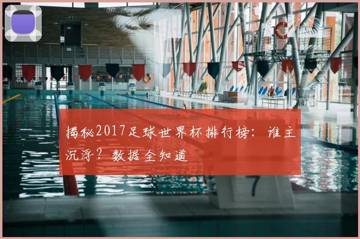 揭秘2017足球世界杯排行榜:谁主沉浮?数据全知道