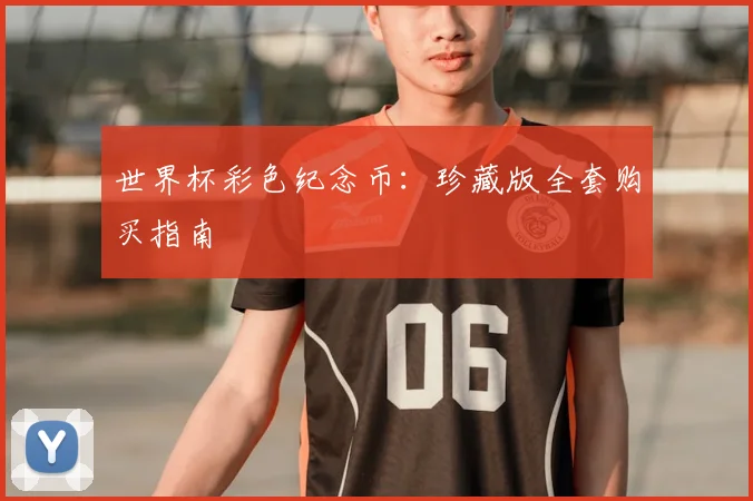世界杯彩色纪念币:珍藏版全套购买指南