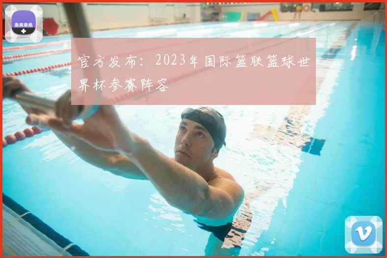 官方发布:2023年国际篮联篮球世界杯参赛阵容
