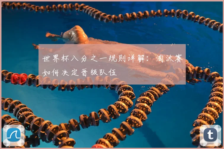 世界杯八分之一规则详解:淘汰赛如何决定晋级队伍