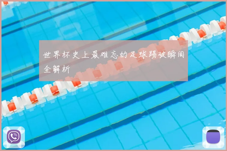 世界杯史上最难忘的足球踢破瞬间全解析