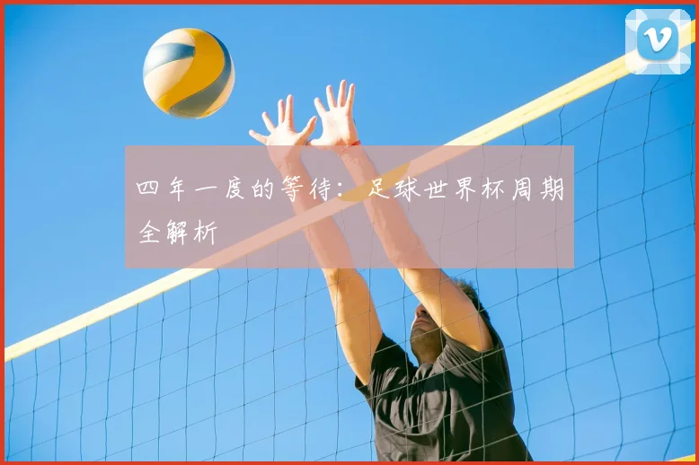 四年一度的等待：足球世界杯周期全解析
