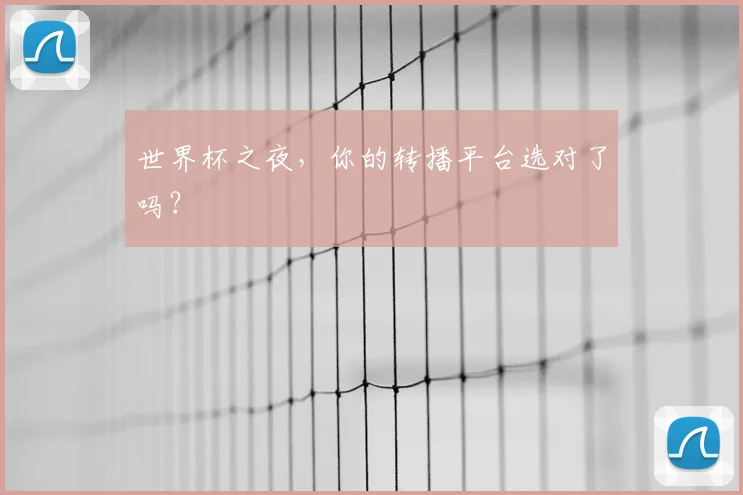 世界杯之夜,你的转播平台选对了吗?