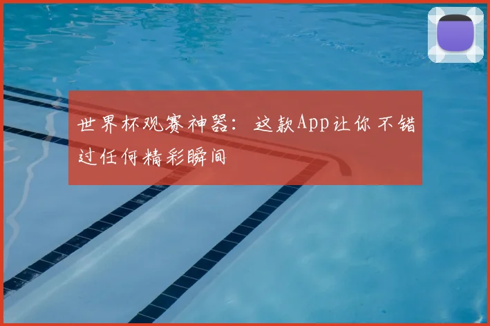 世界杯观赛神器:这款App让你不错过任何精彩瞬间