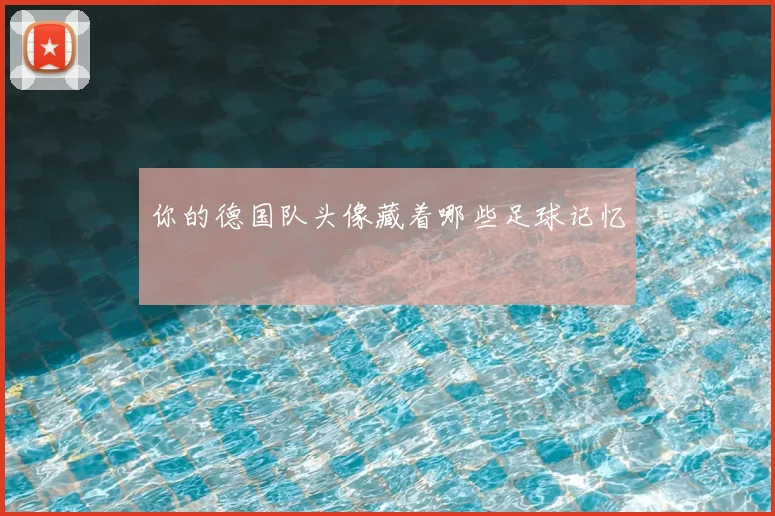 你的德国队头像藏着哪些足球记忆