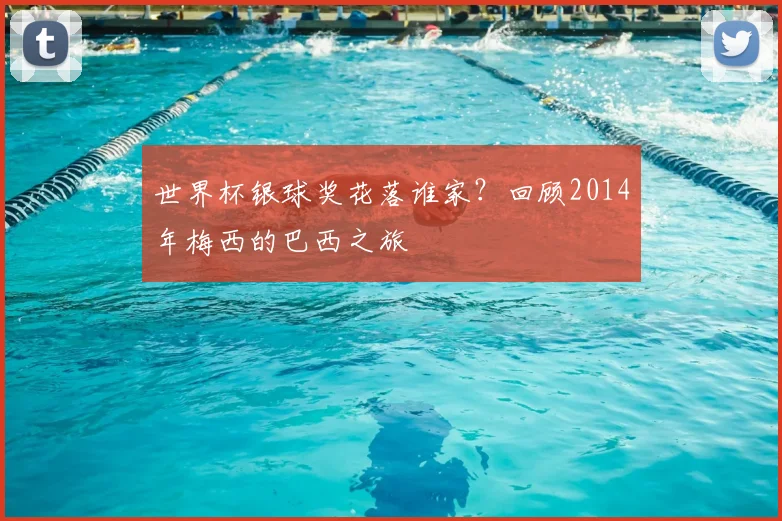 世界杯银球奖花落谁家？回顾2014年梅西的巴西之旅