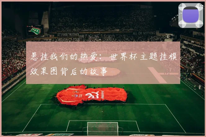 悬挂我们的热爱：世界杯主题挂旗效果图背后的故事