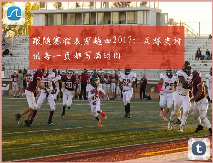 跟随赛程表穿越回2017：足球史诗的每一页都写满时间