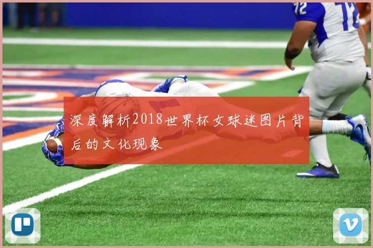 深度解析2018世界杯女球迷图片背后的文化现象