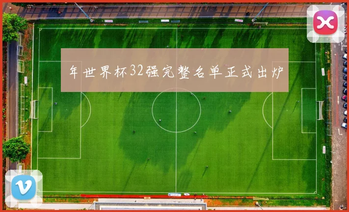 年世界杯32强完整名单正式出炉