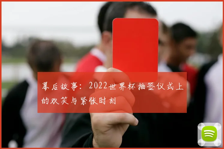 幕后故事：2022世界杯抽签仪式上的欢笑与紧张时刻